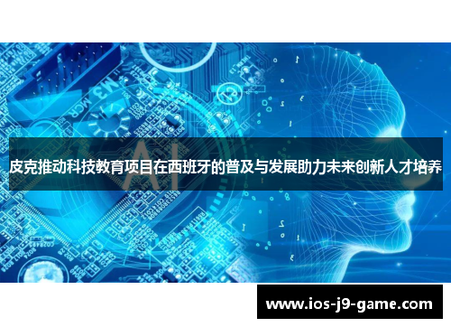 皮克推动科技教育项目在西班牙的普及与发展助力未来创新人才培养