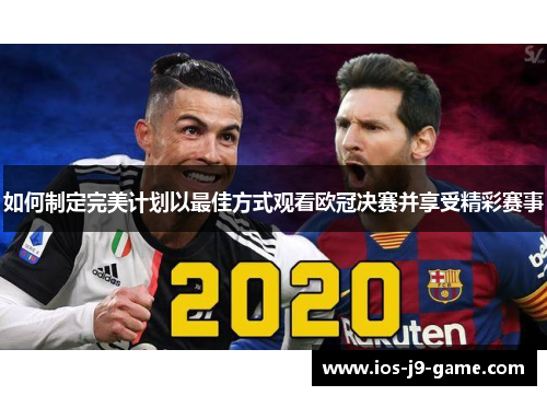 如何制定完美计划以最佳方式观看欧冠决赛并享受精彩赛事