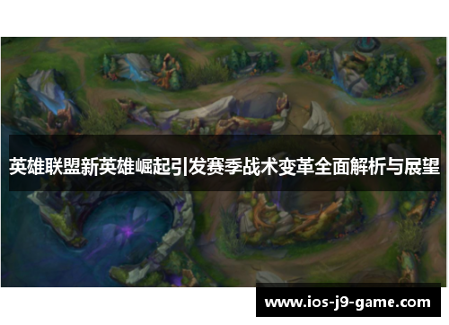 英雄联盟新英雄崛起引发赛季战术变革全面解析与展望