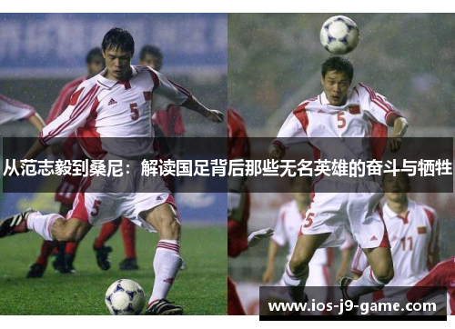 从范志毅到桑尼：解读国足背后那些无名英雄的奋斗与牺牲