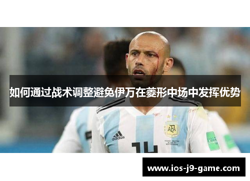 如何通过战术调整避免伊万在菱形中场中发挥优势