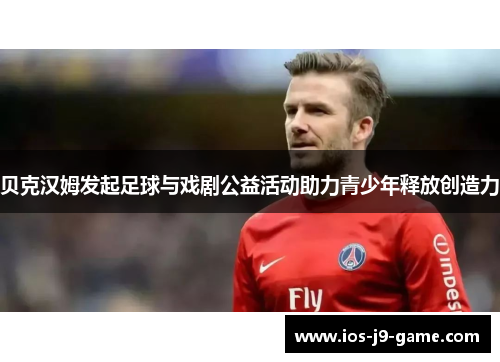 贝克汉姆发起足球与戏剧公益活动助力青少年释放创造力