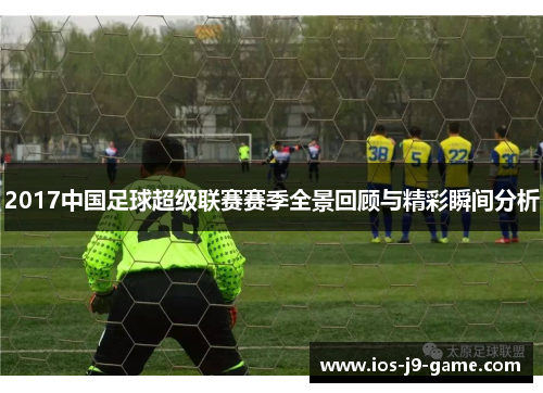 2017中国足球超级联赛赛季全景回顾与精彩瞬间分析
