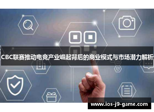 CBC联赛推动电竞产业崛起背后的商业模式与市场潜力解析
