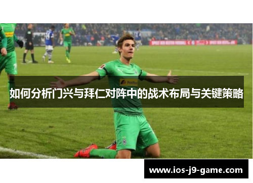 如何分析门兴与拜仁对阵中的战术布局与关键策略