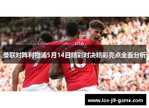 曼联对阵利物浦5月14日精彩对决精彩亮点全面分析
