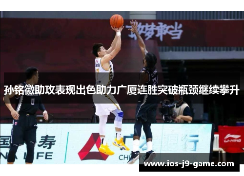 孙铭徽助攻表现出色助力广厦连胜突破瓶颈继续攀升