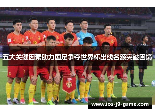 五大关键因素助力国足争夺世界杯出线名额突破困境