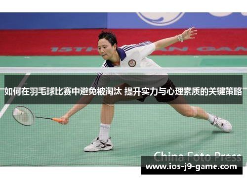 如何在羽毛球比赛中避免被淘汰 提升实力与心理素质的关键策略