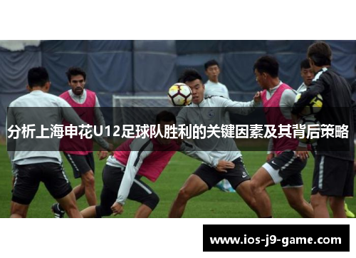 分析上海申花U12足球队胜利的关键因素及其背后策略