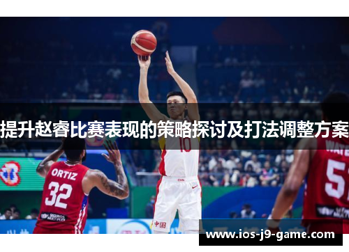 提升赵睿比赛表现的策略探讨及打法调整方案
