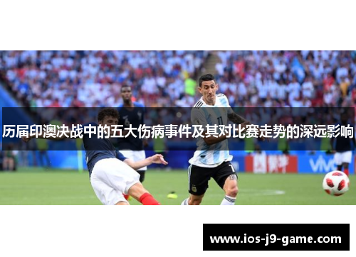 历届印澳决战中的五大伤病事件及其对比赛走势的深远影响
