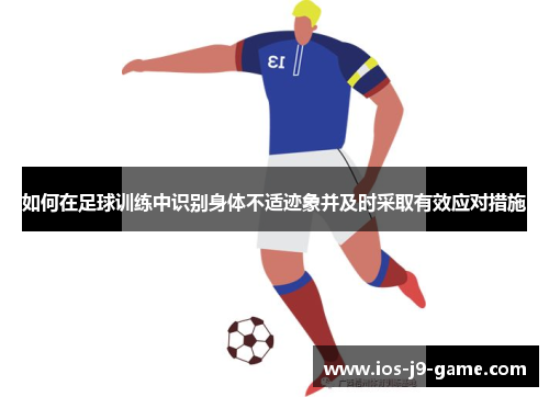 如何在足球训练中识别身体不适迹象并及时采取有效应对措施