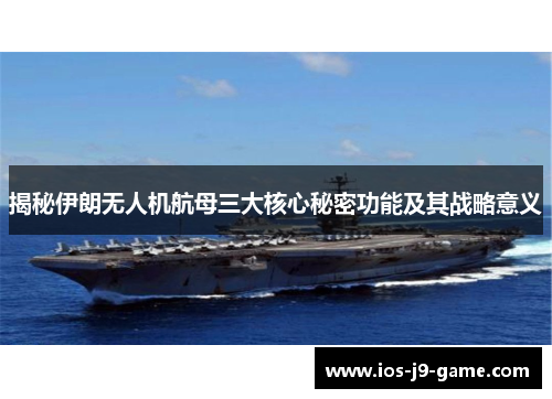 揭秘伊朗无人机航母三大核心秘密功能及其战略意义