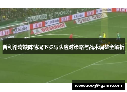 普利希奇缺阵情况下罗马队应对策略与战术调整全解析