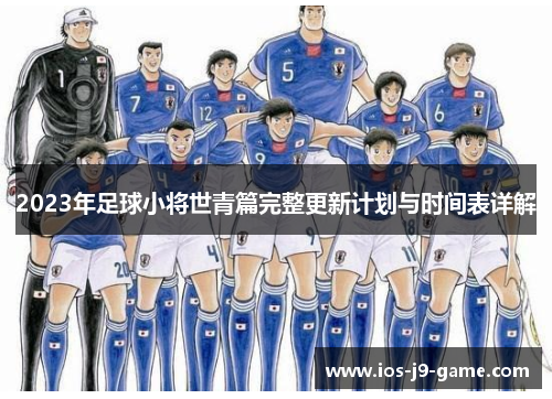 2023年足球小将世青篇完整更新计划与时间表详解