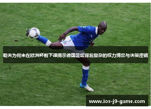 勒夫为何未在欧洲杯前下课揭示德国足坛背后复杂的权力博弈与决策逻辑