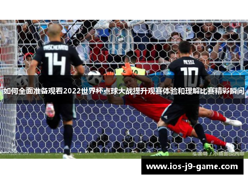 如何全面准备观看2022世界杯点球大战提升观赛体验和理解比赛精彩瞬间