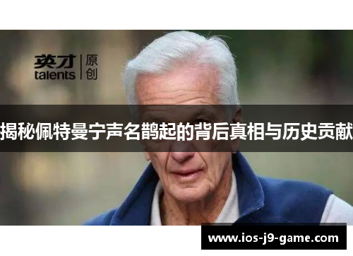 揭秘佩特曼宁声名鹊起的背后真相与历史贡献