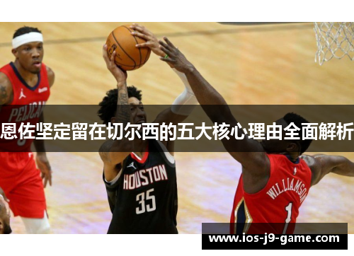 恩佐坚定留在切尔西的五大核心理由全面解析