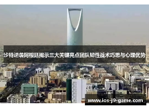 沙特逆袭阿根廷揭示三大关键亮点团队韧性战术巧思与心理优势