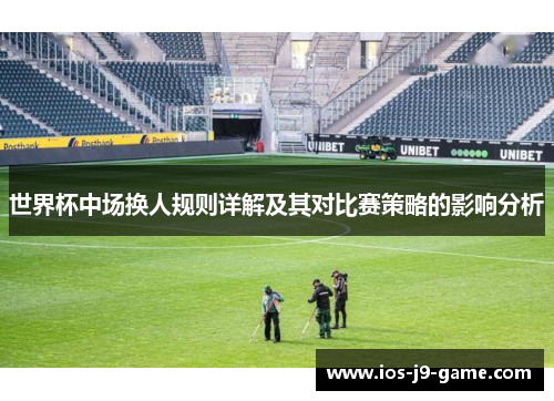 世界杯中场换人规则详解及其对比赛策略的影响分析