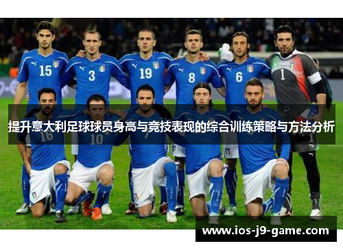 提升意大利足球球员身高与竞技表现的综合训练策略与方法分析 提升意大利足球球员身高与竞技表现的综合训练策略与方法分析