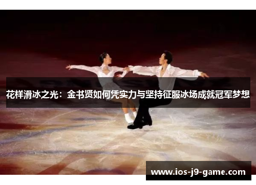 花样滑冰之光：金书贤如何凭实力与坚持征服冰场成就冠军梦想