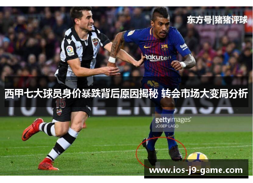 西甲七大球员身价暴跌背后原因揭秘 转会市场大变局分析