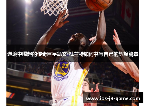 逆境中崛起的传奇巨星凯文·杜兰特如何书写自己的辉煌篇章