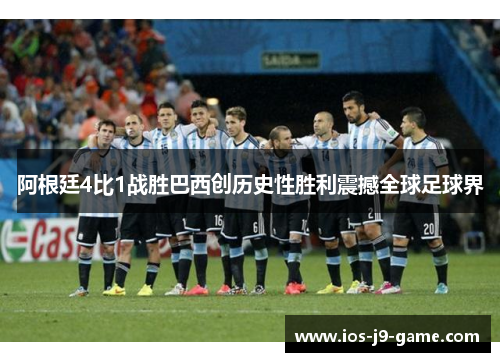 阿根廷4比1战胜巴西创历史性胜利震撼全球足球界 阿根廷4比1战胜巴西创历史性胜利震撼全球足球界
