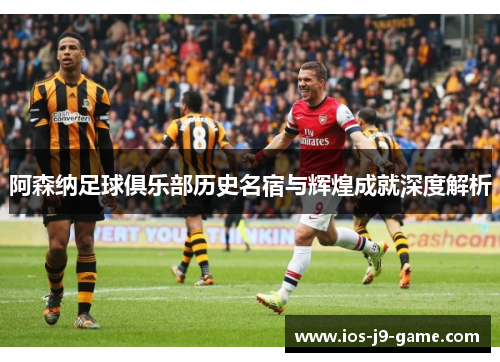 阿森纳足球俱乐部历史名宿与辉煌成就深度解析