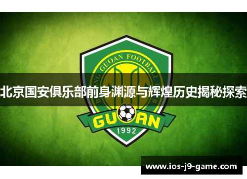 北京国安俱乐部前身渊源与辉煌历史揭秘探索