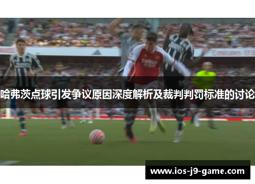 哈弗茨点球引发争议原因深度解析及裁判判罚标准的讨论 哈弗茨点球引发争议原因深度解析及裁判判罚标准的讨论