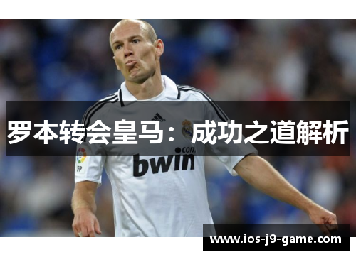 罗本转会皇马:成功之道解析 罗本转会皇马:成功之道解析