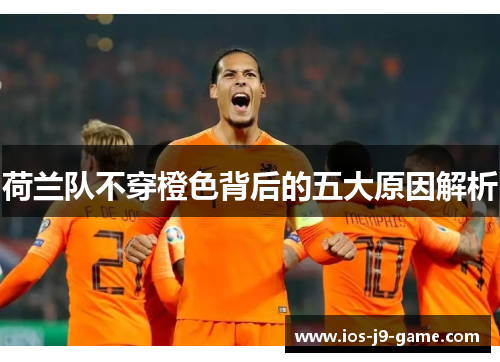 荷兰队不穿橙色背后的五大原因解析