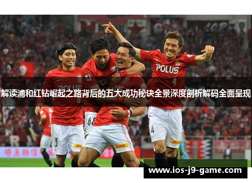 解读浦和红钻崛起之路背后的五大成功秘诀全景深度剖析解码全面呈现