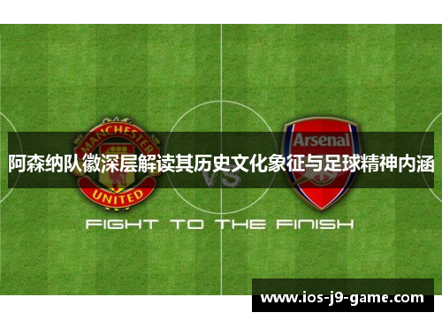 阿森纳队徽深层解读其历史文化象征与足球精神内涵
