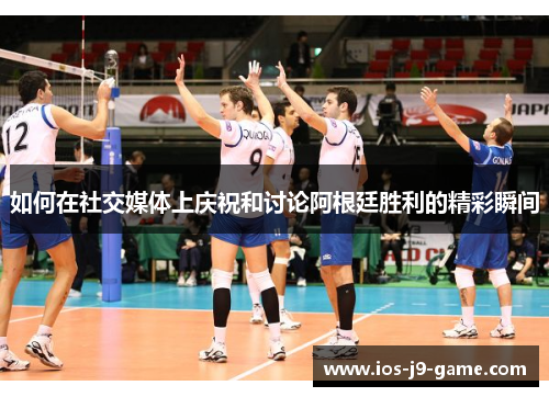 如何在社交媒体上庆祝和讨论阿根廷胜利的精彩瞬间
