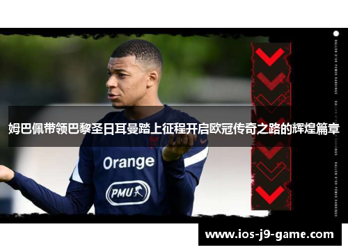 姆巴佩带领巴黎圣日耳曼踏上征程开启欧冠传奇之路的辉煌篇章