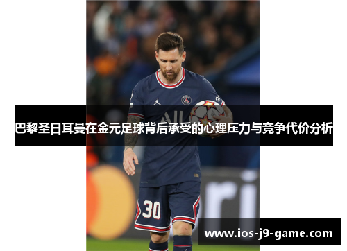 巴黎圣日耳曼在金元足球背后承受的心理压力与竞争代价分析