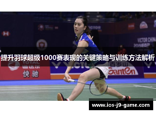提升羽球超级1000赛表现的关键策略与训练方法解析 提升羽球超级1000赛表现的关键策略与训练方法解析