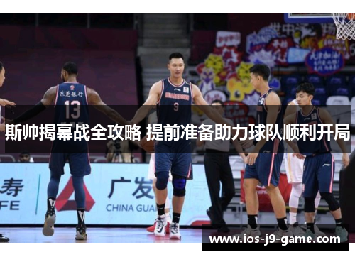 斯帅揭幕战全攻略 提前准备助力球队顺利开局 斯帅揭幕战全攻略 提前准备助力球队顺利开局