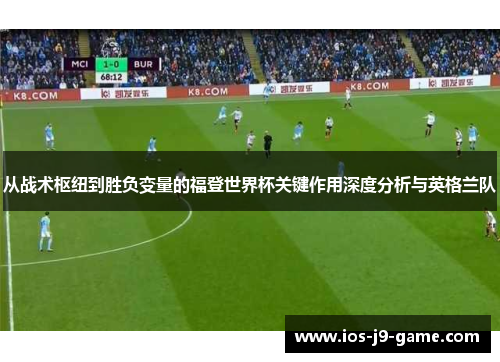 从战术枢纽到胜负变量的福登世界杯关键作用深度分析与英格兰队