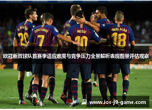 欧冠新晋球队首赛季适应难度与竞争压力全景解析表现前景评估观察