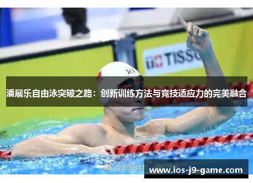 潘展乐自由泳突破之路：创新训练方法与竞技适应力的完美融合