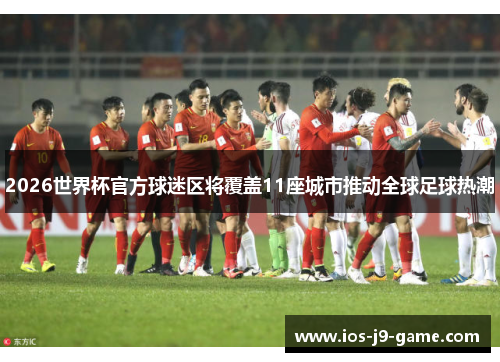 2026世界杯官方球迷区将覆盖11座城市推动全球足球热潮
