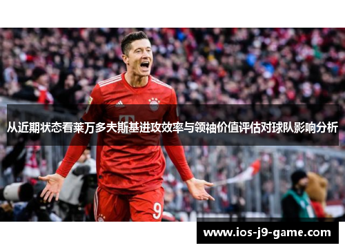 从近期状态看莱万多夫斯基进攻效率与领袖价值评估对球队影响分析