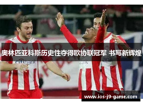 奥林匹亚科斯历史性夺得欧协联冠军 书写新辉煌