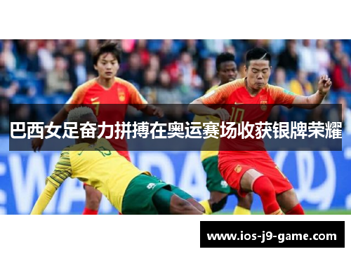 巴西女足奋力拼搏在奥运赛场收获银牌荣耀